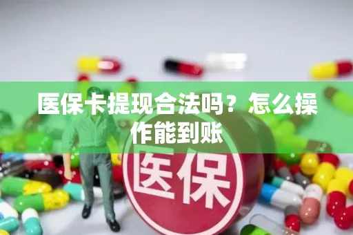 医保卡提现合法吗？怎么操作能到账